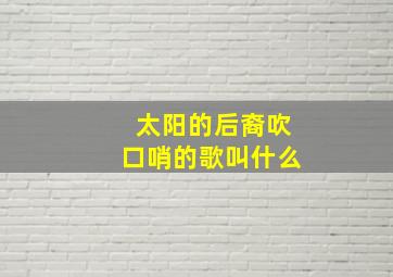 太阳的后裔吹口哨的歌叫什么