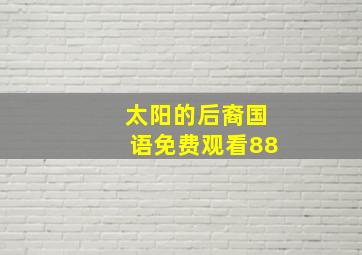 太阳的后裔国语免费观看88