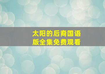 太阳的后裔国语版全集免费观看