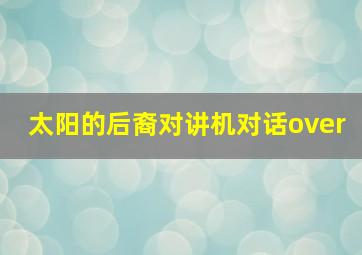 太阳的后裔对讲机对话over