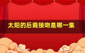 太阳的后裔接吻是哪一集