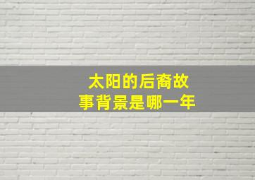 太阳的后裔故事背景是哪一年