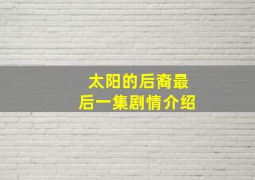 太阳的后裔最后一集剧情介绍