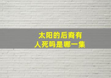 太阳的后裔有人死吗是哪一集