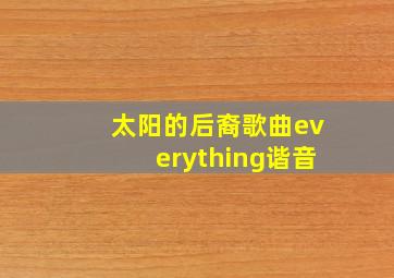 太阳的后裔歌曲everything谐音