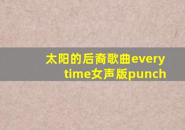 太阳的后裔歌曲everytime女声版punch