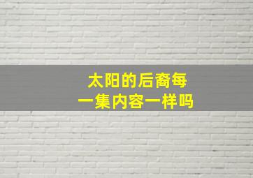 太阳的后裔每一集内容一样吗