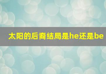 太阳的后裔结局是he还是be