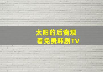 太阳的后裔观看免费韩剧TV