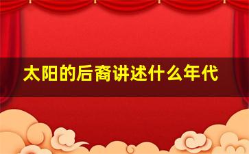 太阳的后裔讲述什么年代