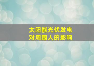 太阳能光伏发电对周围人的影响