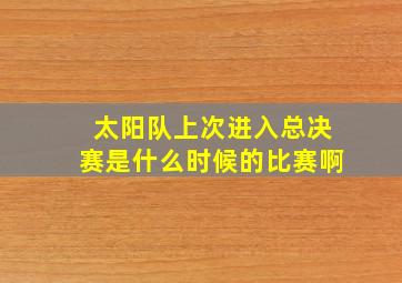 太阳队上次进入总决赛是什么时候的比赛啊