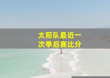 太阳队最近一次季后赛比分