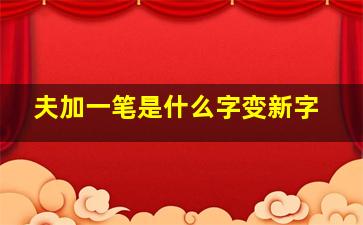 夫加一笔是什么字变新字