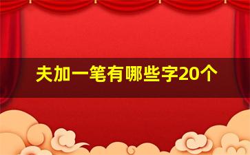 夫加一笔有哪些字20个