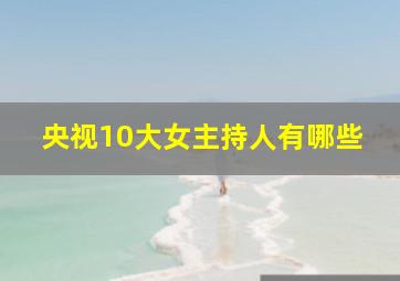 央视10大女主持人有哪些