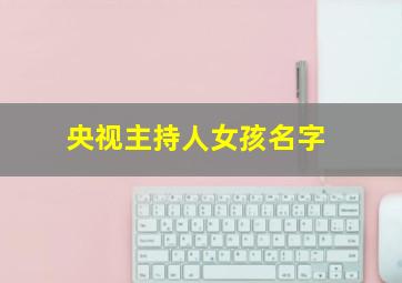 央视主持人女孩名字