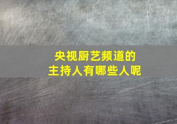 央视厨艺频道的主持人有哪些人呢