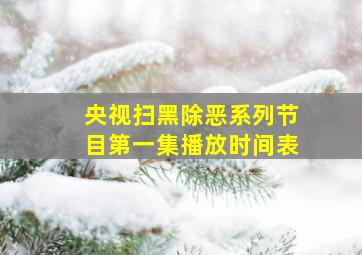 央视扫黑除恶系列节目第一集播放时间表