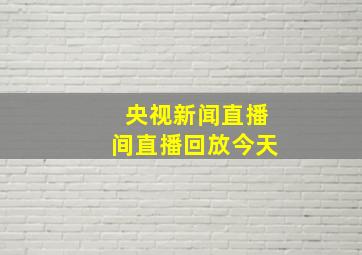 央视新闻直播间直播回放今天