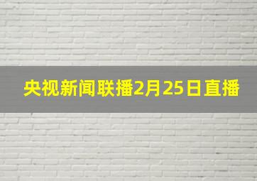 央视新闻联播2月25日直播