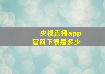 央视直播app官网下载是多少