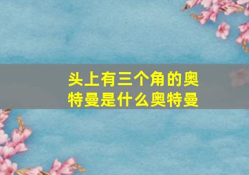 头上有三个角的奥特曼是什么奥特曼