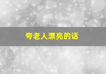 夸老人漂亮的话