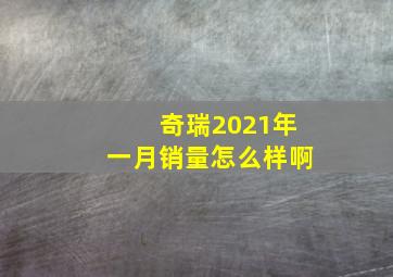 奇瑞2021年一月销量怎么样啊