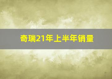 奇瑞21年上半年销量