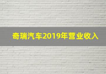 奇瑞汽车2019年营业收入