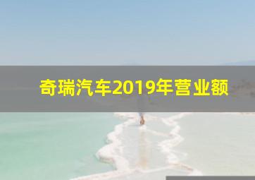 奇瑞汽车2019年营业额