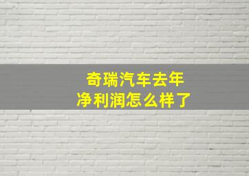 奇瑞汽车去年净利润怎么样了