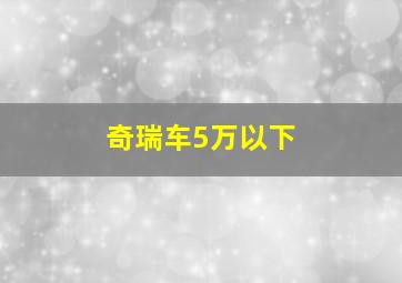 奇瑞车5万以下