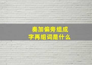 奏加偏旁组成字再组词是什么