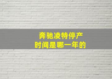 奔驰凌特停产时间是哪一年的