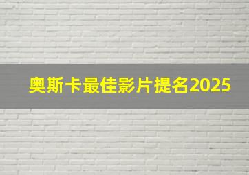 奥斯卡最佳影片提名2025