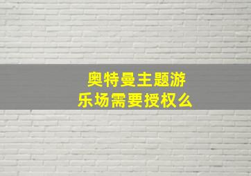 奥特曼主题游乐场需要授权么