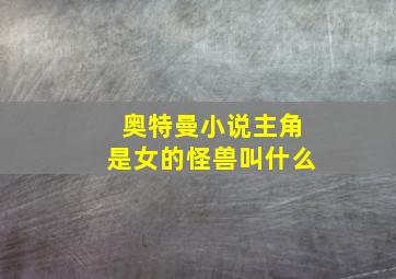 奥特曼小说主角是女的怪兽叫什么