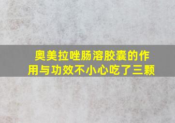 奥美拉唑肠溶胶囊的作用与功效不小心吃了三颗