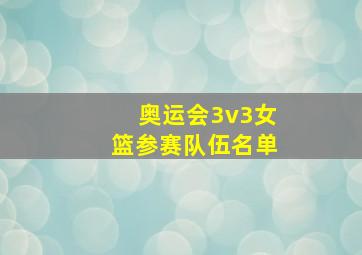 奥运会3v3女篮参赛队伍名单