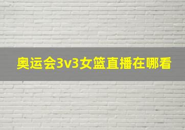 奥运会3v3女篮直播在哪看