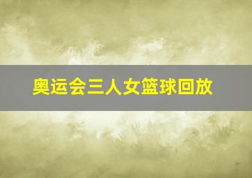 奥运会三人女篮球回放