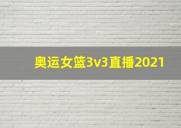 奥运女篮3v3直播2021