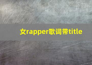 女rapper歌词带title