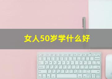 女人50岁学什么好