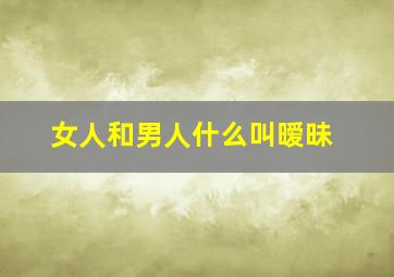 女人和男人什么叫暧昧