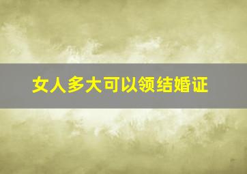 女人多大可以领结婚证