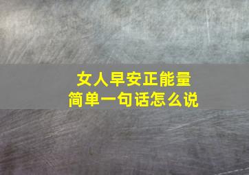 女人早安正能量简单一句话怎么说