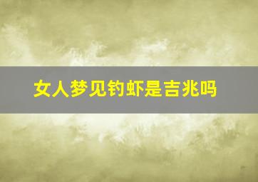 女人梦见钓虾是吉兆吗